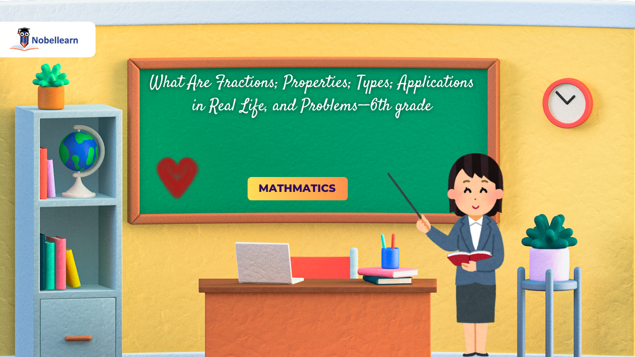 What Are Fractions; Properties; Types; Applications in Real Life, and Problems--6th grade